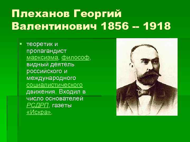 Плеханов Георгий Валентинович 1856 -- 1918 § теоретик и пропагандист марксизма, философ, видный деятель