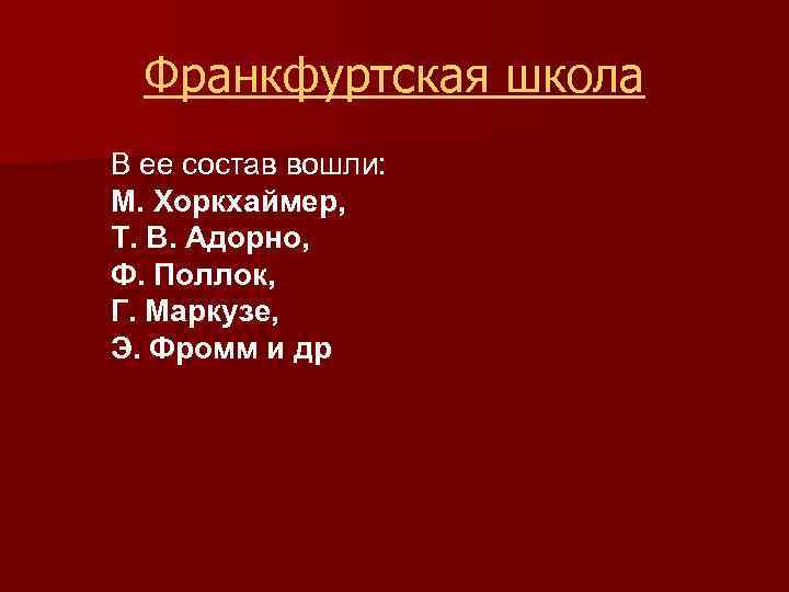 Франкфуртская школа В ее состав вошли: М. Хоркхаймер, Т. В. Адорно, Ф. Поллок, Г.