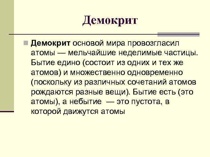 Демокрит n Демокрит основой мира провозгласил атомы — мельчайшие неделимые частицы. Бытие едино (состоит