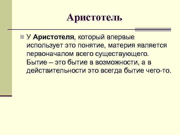 Аристотель n У Аристотеля, который впервые использует это понятие, материя является первоначалом всего существующего.