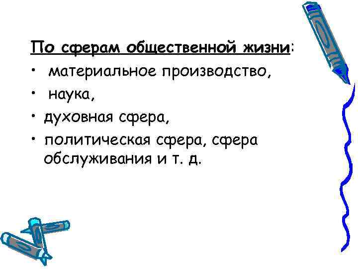 По сферам общественной жизни: • материальное производство, • наука, • духовная сфера, • политическая