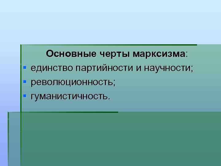 § § § Основные черты марксизма: единство партийности и научности; революционность; гуманистичность. 