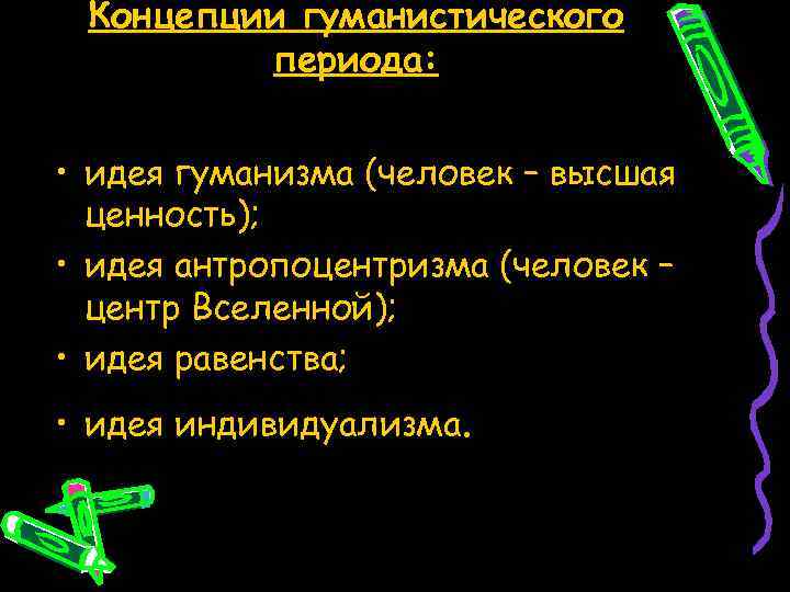 Концепции гуманистического периода: • идея гуманизма (человек – высшая ценность); • идея антропоцентризма (человек