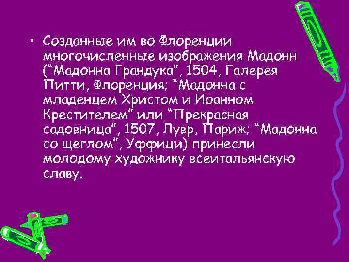  • Созданные им во Флоренции многочисленные изображения Мадонн (“Мадонна Грандука”, 1504, Галерея Питти,