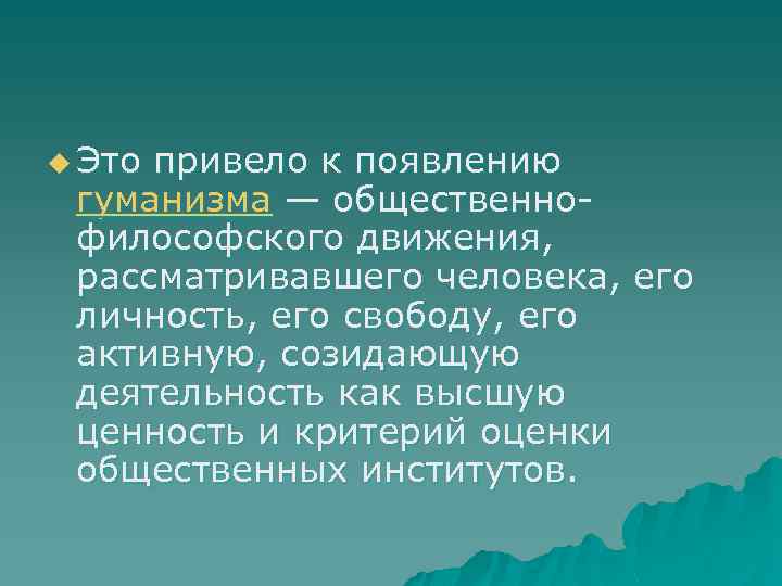 u Это привело к появлению гуманизма — общественнофилософского движения, рассматривавшего человека, его личность, его