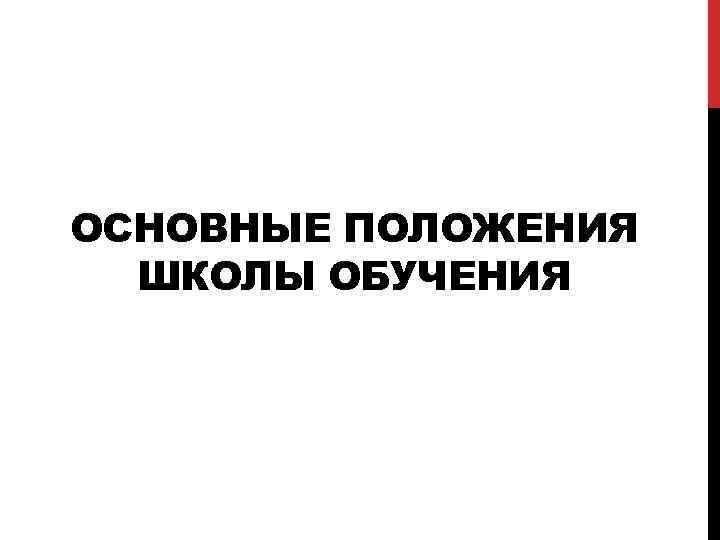 ОСНОВНЫЕ ПОЛОЖЕНИЯ ШКОЛЫ ОБУЧЕНИЯ 