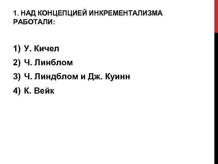 1. НАД КОНЦЕПЦИЕЙ ИНКРЕМЕНТАЛИЗМА РАБОТАЛИ: 1) У. Кичел 2) Ч. Линблом 3) Ч. Линдблом