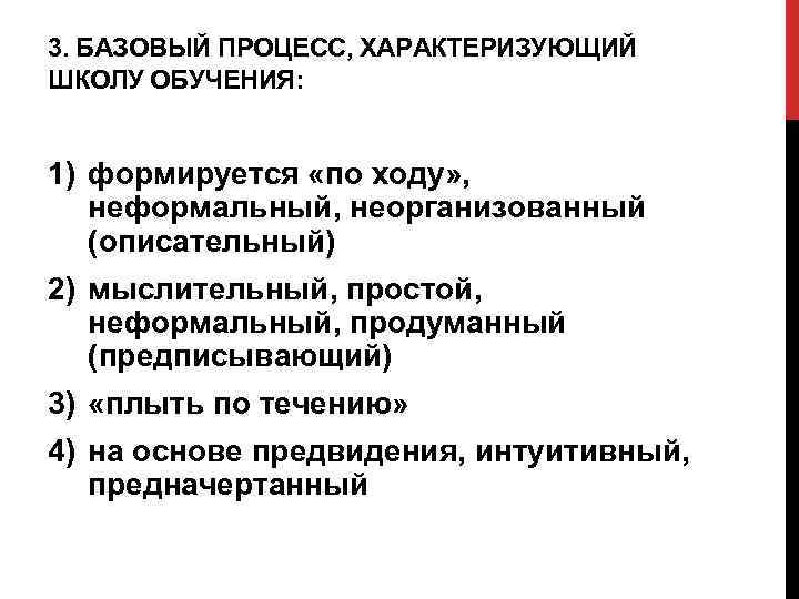 3. БАЗОВЫЙ ПРОЦЕСС, ХАРАКТЕРИЗУЮЩИЙ ШКОЛУ ОБУЧЕНИЯ: 1) формируется «по ходу» , неформальный, неорганизованный (описательный)