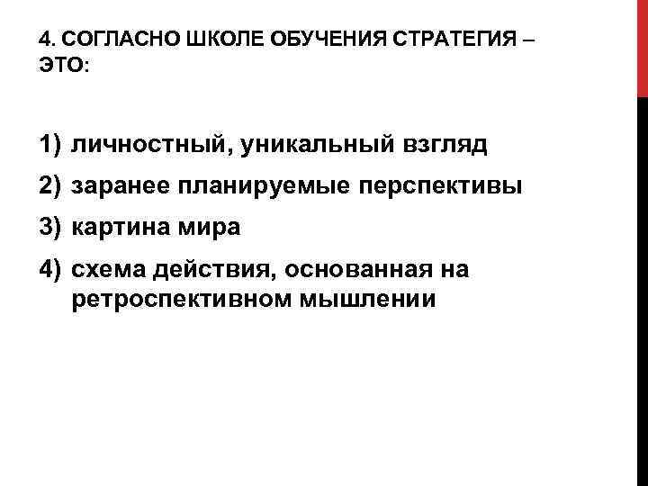 4. СОГЛАСНО ШКОЛЕ ОБУЧЕНИЯ СТРАТЕГИЯ – ЭТО: 1) личностный, уникальный взгляд 2) заранее планируемые