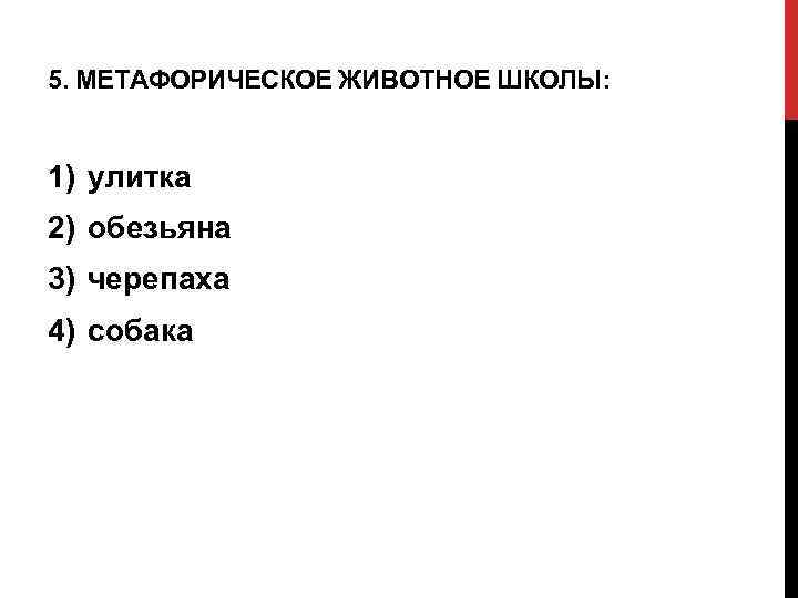 5. МЕТАФОРИЧЕСКОЕ ЖИВОТНОЕ ШКОЛЫ: 1) улитка 2) обезьяна 3) черепаха 4) собака 