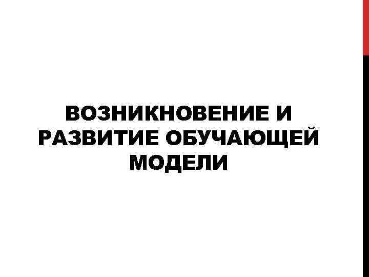 ВОЗНИКНОВЕНИЕ И РАЗВИТИЕ ОБУЧАЮЩЕЙ МОДЕЛИ 