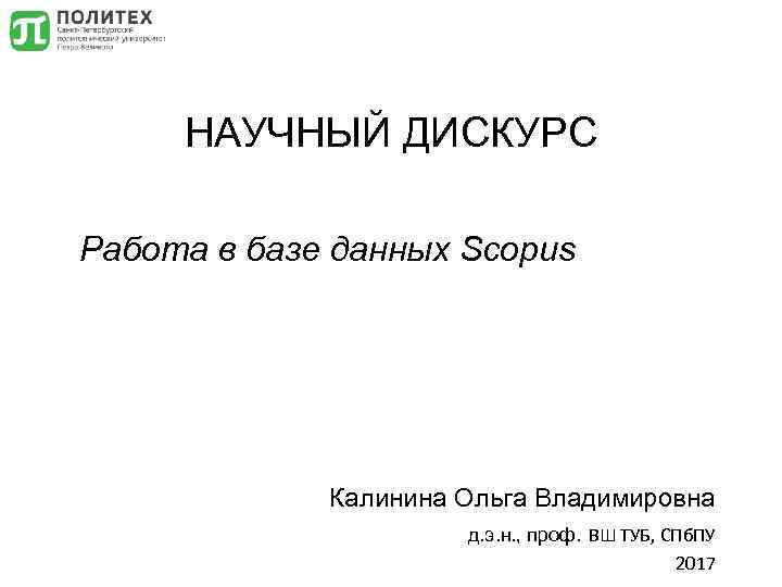 НАУЧНЫЙ ДИСКУРС Работа в базе данных Scopus Калинина Ольга Владимировна д. э. н. ,