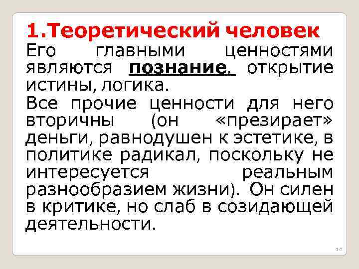 1. Теоретический человек Его главными ценностями являются познание, открытие истины, логика. Все прочие ценности