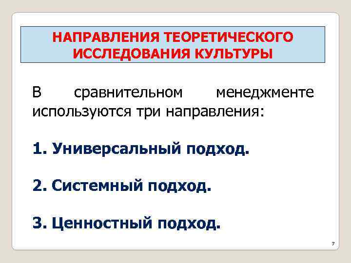 НАПРАВЛЕНИЯ ТЕОРЕТИЧЕСКОГО ИССЛЕДОВАНИЯ КУЛЬТУРЫ В сравнительном менеджменте используются три направления: 1. Универсальный подход. 2.