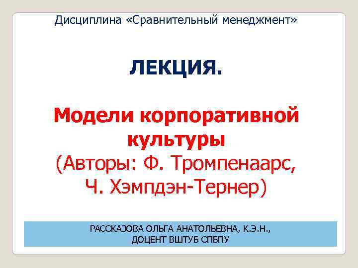 Дисциплина «Сравнительный менеджмент» ЛЕКЦИЯ. Модели корпоративной культуры (Авторы: Ф. Тромпенаарс, Ч. Хэмпдэн Тернер) РАССКАЗОВА