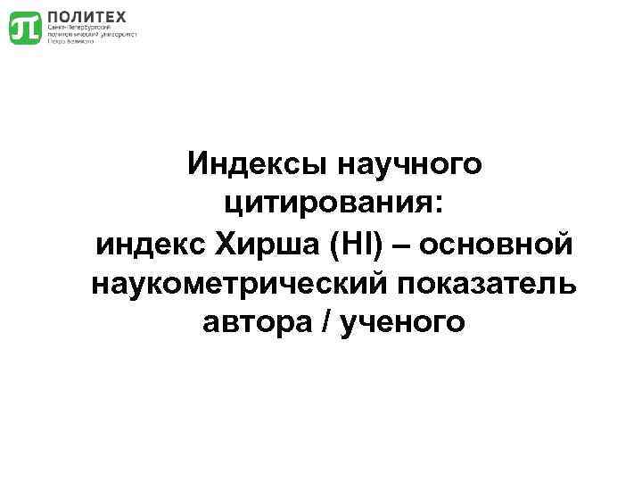 Индексы научного цитирования: индекс Хирша (HI) – основной наукометрический показатель автора / ученого 