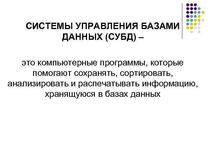 СИСТЕМЫ УПРАВЛЕНИЯ БАЗАМИ ДАННЫХ (СУБД) – это компьютерные программы, которые помогают сохранять, сортировать, анализировать