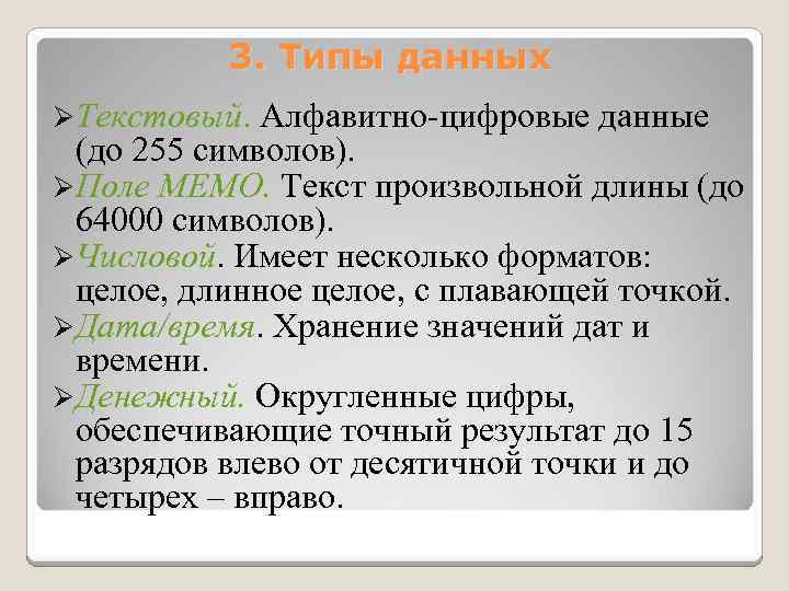 3. Типы данных ØТекстовый. Алфавитно-цифровые данные (до 255 символов). ØПоле МЕМО. Текст произвольной длины