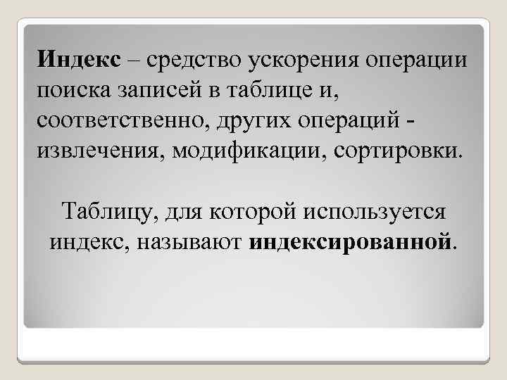 Индекс – средство ускорения операции поиска записей в таблице и, соответственно, других операций извлечения,