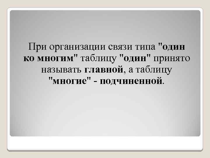 При организации связи типа "один ко многим" таблицу "один" принято называть главной, а таблицу