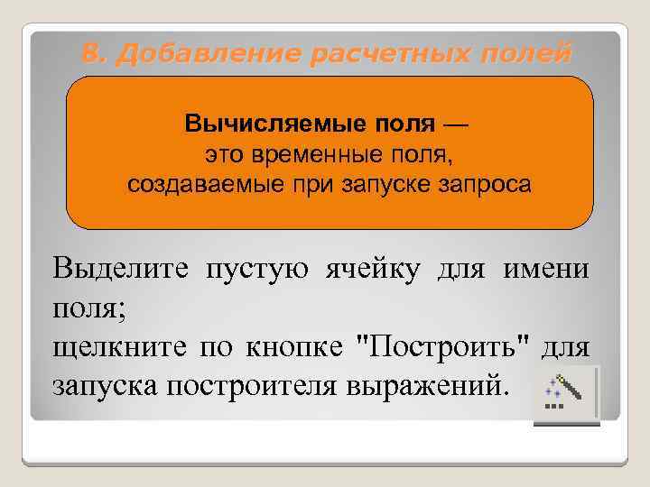 8. Добавление расчетных полей Вычисляемые поля — это временные поля, создаваемые при запуске запроса