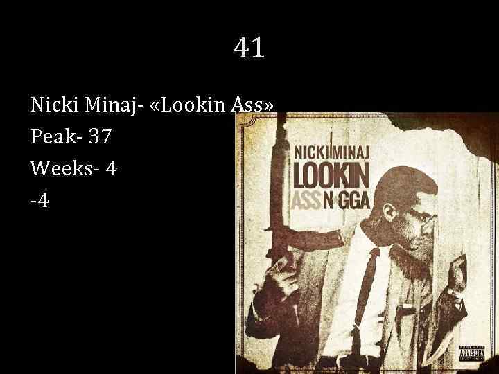 41 Nicki Minaj- «Lookin Ass» Peak- 37 Weeks- 4 -4 