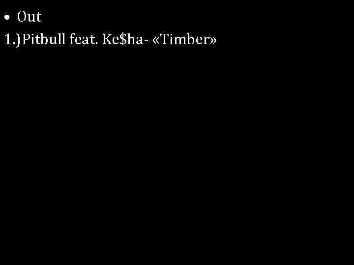  • Out 1. )Pitbull feat. Ke$ha- «Timber» 
