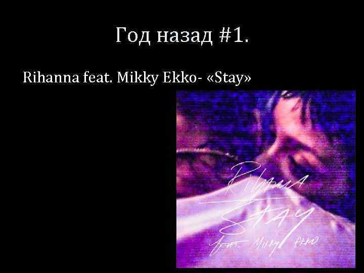 Год назад #1. Rihanna feat. Mikky Ekko- «Stay» 