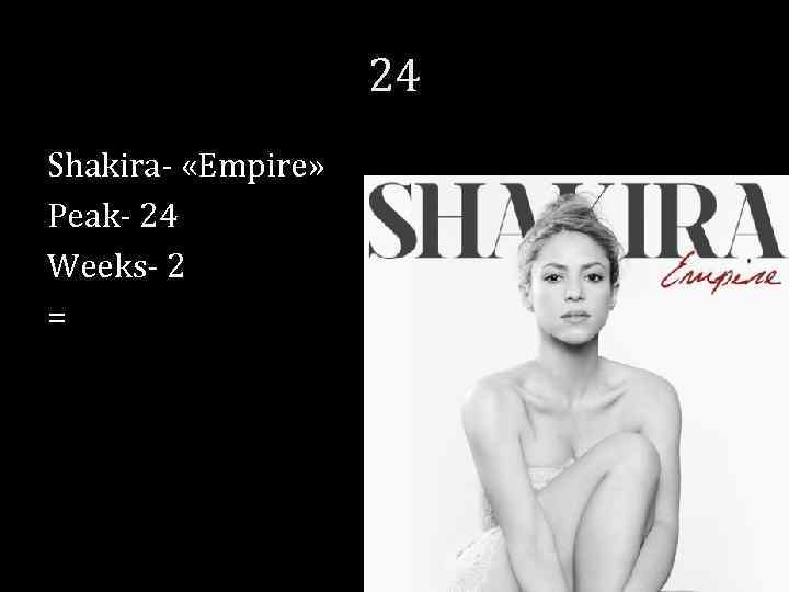 24 Shakira- «Empire» Peak- 24 Weeks- 2 = 