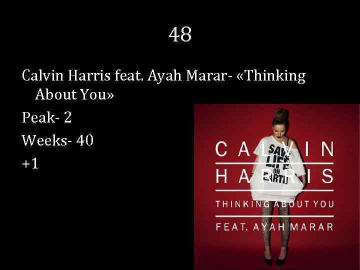 48 Calvin Harris feat. Ayah Marar- «Thinking About You» Peak- 2 Weeks- 40 +1