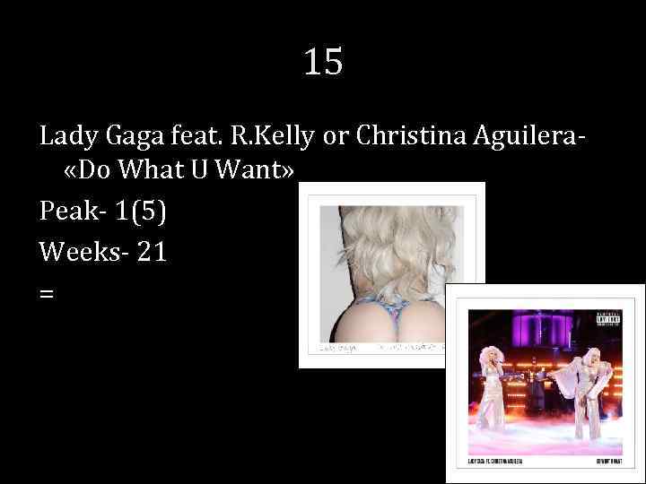 15 Lady Gaga feat. R. Kelly or Christina Aguilera- «Do What U Want» Peak-