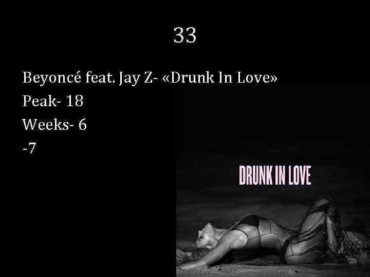 33 Beyoncé feat. Jay Z- «Drunk In Love» Peak- 18 Weeks- 6 -7 
