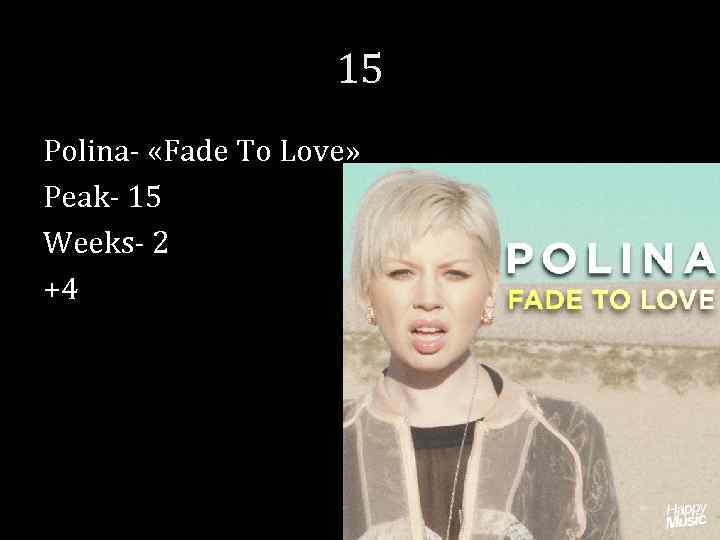 15 Polina- «Fade To Love» Peak- 15 Weeks- 2 +4 