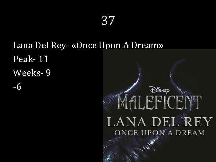 37 Lana Del Rey- «Once Upon A Dream» Peak- 11 Weeks- 9 -6 