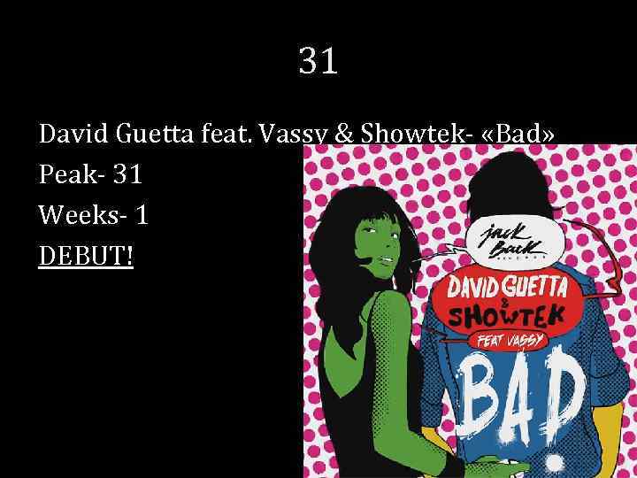 31 David Guetta feat. Vassy & Showtek- «Bad» Peak- 31 Weeks- 1 DEBUT! 