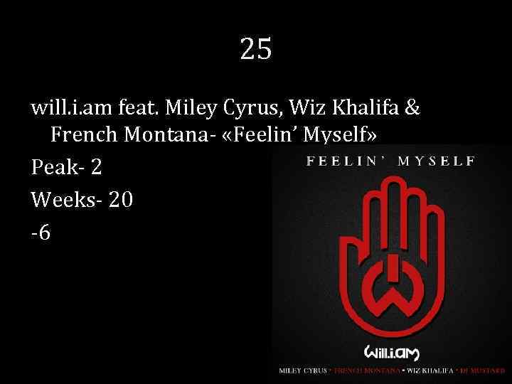 25 will. i. am feat. Miley Cyrus, Wiz Khalifa & French Montana- «Feelin’ Myself»