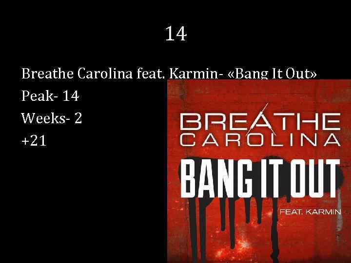 14 Breathe Carolina feat. Karmin- «Bang It Out» Peak- 14 Weeks- 2 +21 