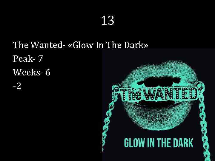 13 The Wanted- «Glow In The Dark» Peak- 7 Weeks- 6 -2 