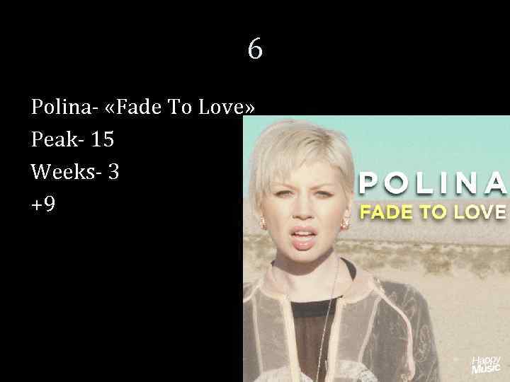 6 Polina- «Fade To Love» Peak- 15 Weeks- 3 +9 