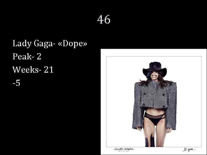 46 Lady Gaga- «Dope» Peak- 2 Weeks- 21 -5 