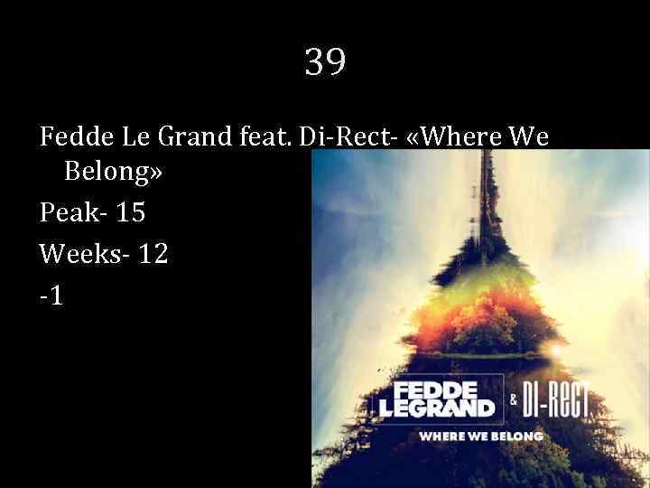 39 Fedde Le Grand feat. Di-Rect- «Where We Belong» Peak- 15 Weeks- 12 -1
