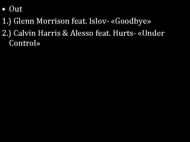  • Out 1. ) Glenn Morrison feat. Islov- «Goodbye» 2. ) Calvin Harris