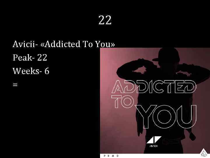 22 Avicii- «Addicted To You» Peak- 22 Weeks- 6 = 