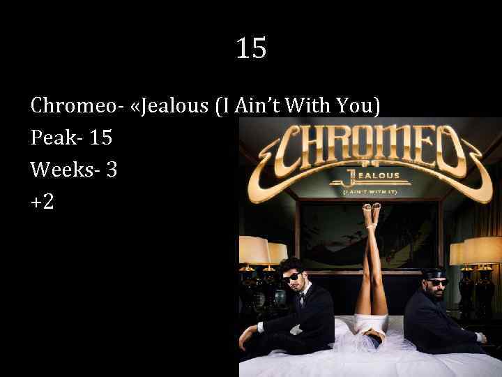15 Chromeo- «Jealous (I Ain’t With You) Peak- 15 Weeks- 3 +2 