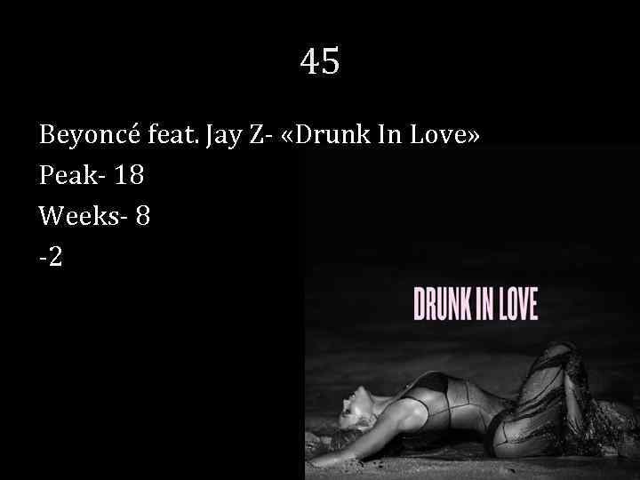 45 Beyoncé feat. Jay Z- «Drunk In Love» Peak- 18 Weeks- 8 -2 