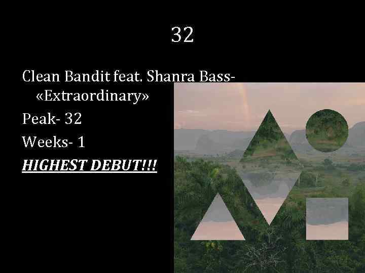 32 Clean Bandit feat. Shanra Bass- «Extraordinary» Peak- 32 Weeks- 1 HIGHEST DEBUT!!! 