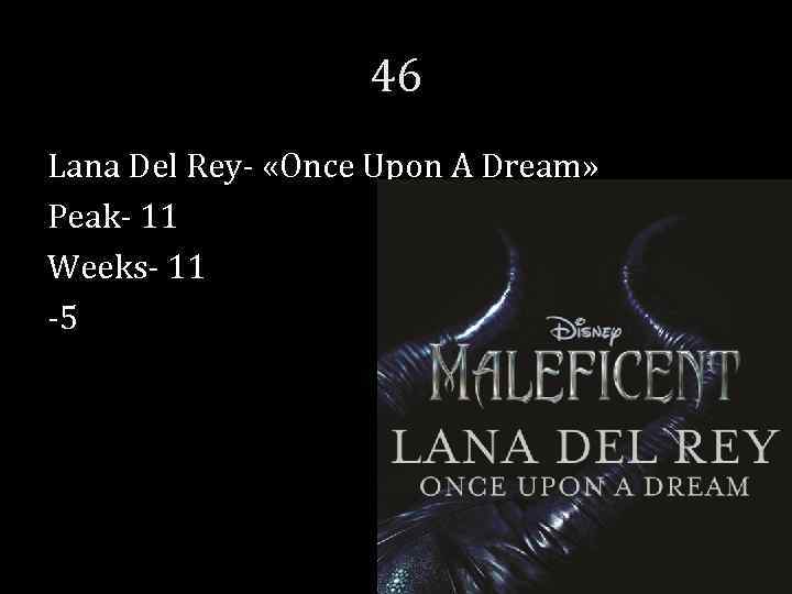 46 Lana Del Rey- «Once Upon A Dream» Peak- 11 Weeks- 11 -5 