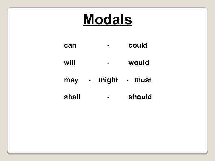 Modals can - could will - would might - must - should may shall