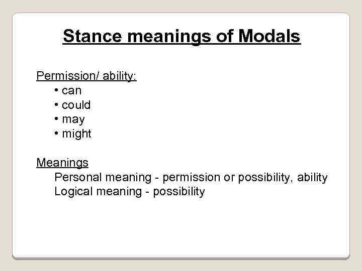 Stance meanings of Modals Permission/ ability: • can • could • may • might