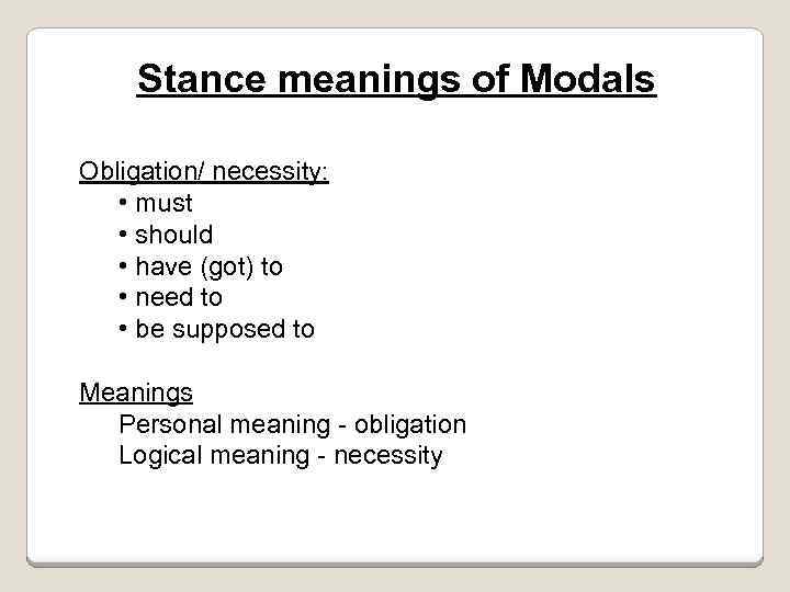 Stance meanings of Modals Obligation/ necessity: • must • should • have (got) to